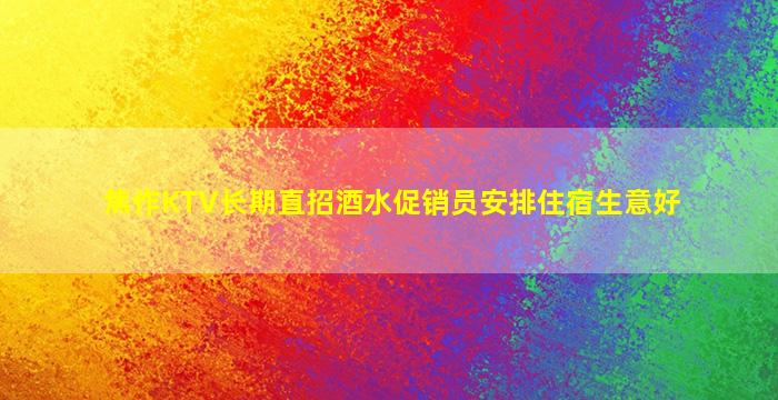 焦作KTV长期直招酒水促销员安排住宿生意好